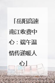 岳阳高速南江收费中心：端午温情传递暖人心